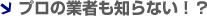 プロの業者も知らない!?